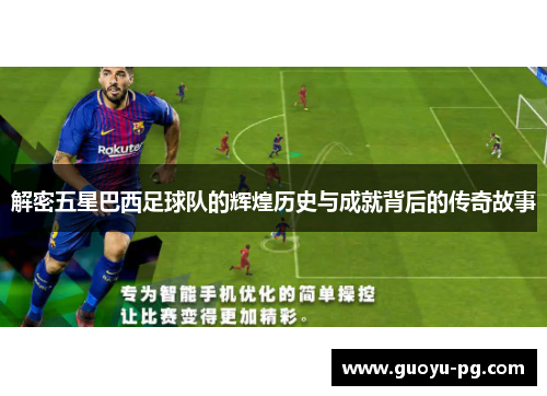 解密五星巴西足球队的辉煌历史与成就背后的传奇故事