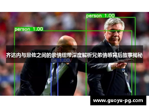 齐达内与恩佐之间的亲情纽带深度解析兄弟情感背后故事揭秘