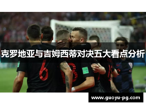 克罗地亚与吉姆西蒂对决五大看点分析