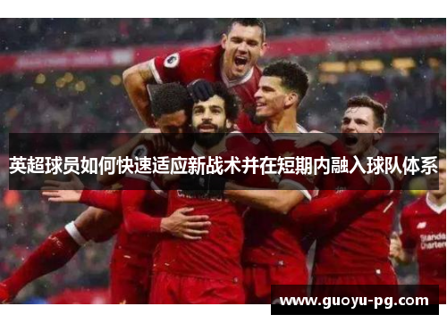 英超球员如何快速适应新战术并在短期内融入球队体系