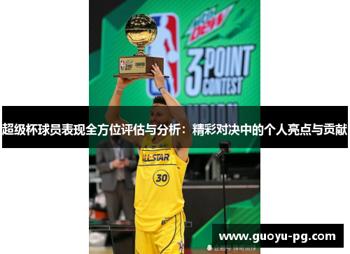 超级杯球员表现全方位评估与分析:精彩对决中的个人亮点与贡献 超级杯球员表现全方位评估与分析:精彩对决中的个人亮点与贡献