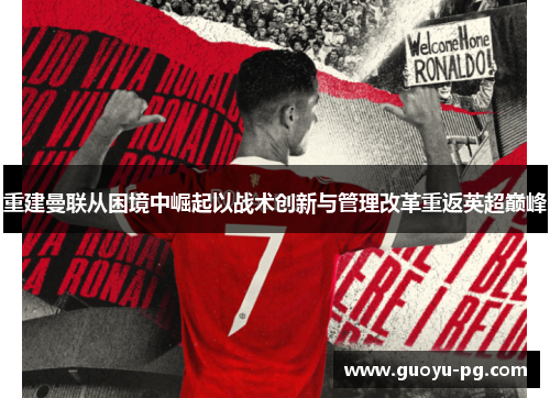 重建曼联从困境中崛起以战术创新与管理改革重返英超巅峰 重建曼联从困境中崛起以战术创新与管理改革重返英超巅峰