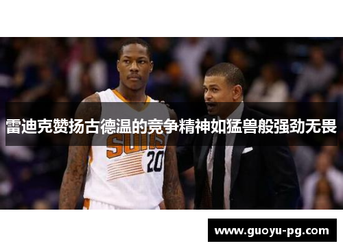 雷迪克赞扬古德温的竞争精神如猛兽般强劲无畏