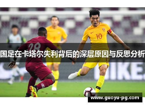国足在卡塔尔失利背后的深层原因与反思分析 国足在卡塔尔失利背后的深层原因与反思分析