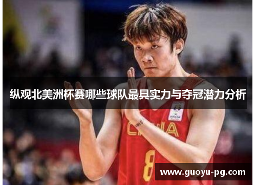 纵观北美洲杯赛哪些球队最具实力与夺冠潜力分析