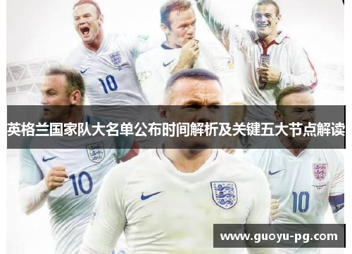 英格兰国家队大名单公布时间解析及关键五大节点解读 英格兰国家队大名单公布时间解析及关键五大节点解读