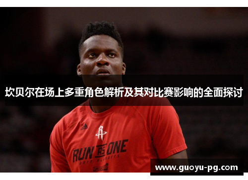 坎贝尔在场上多重角色解析及其对比赛影响的全面探讨