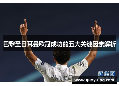 巴黎圣日耳曼欧冠成功的五大关键因素解析