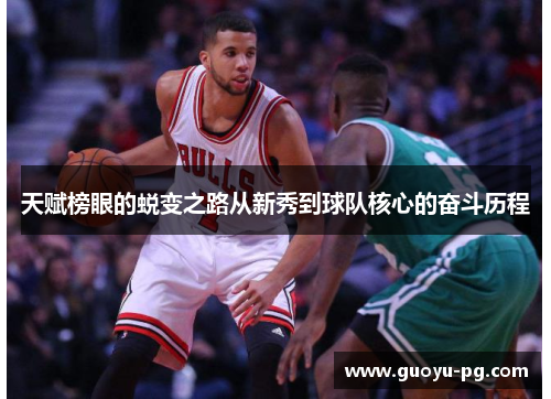 天赋榜眼的蜕变之路从新秀到球队核心的奋斗历程 天赋榜眼的蜕变之路从新秀到球队核心的奋斗历程