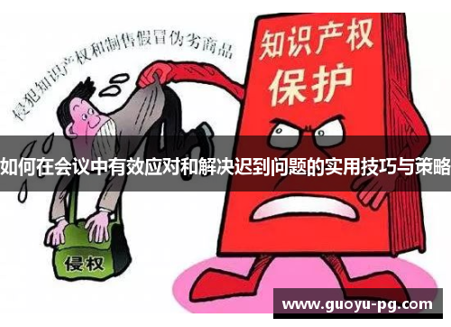 如何在会议中有效应对和解决迟到问题的实用技巧与策略 如何在会议中有效应对和解决迟到问题的实用技巧与策略
