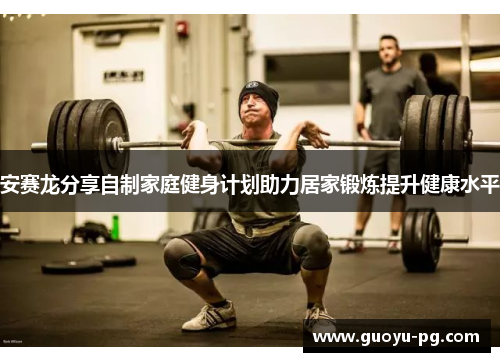 安赛龙分享自制家庭健身计划助力居家锻炼提升健康水平