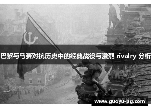 巴黎与马赛对抗历史中的经典战役与激烈 rivalry 分析 巴黎与马赛对抗历史中的经典战役与激烈 rivalry 分析
