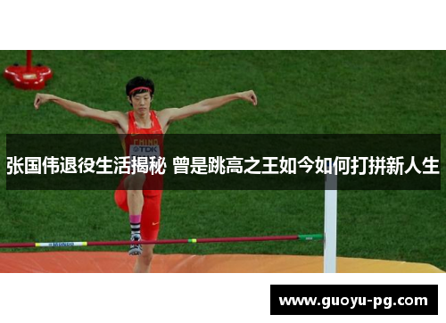 张国伟退役生活揭秘 曾是跳高之王如今如何打拼新人生 张国伟退役生活揭秘 曾是跳高之王如今如何打拼新人生
