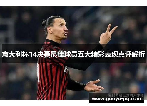 意大利杯14决赛最佳球员五大精彩表现点评解析 意大利杯14决赛最佳球员五大精彩表现点评解析