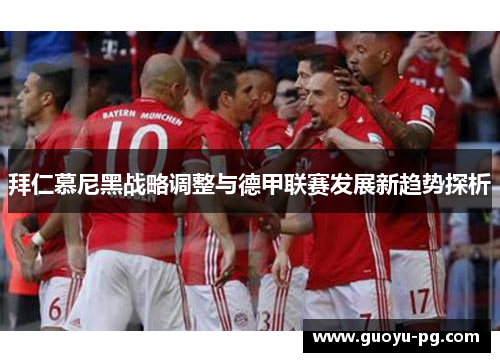 拜仁慕尼黑战略调整与德甲联赛发展新趋势探析 拜仁慕尼黑战略调整与德甲联赛发展新趋势探析