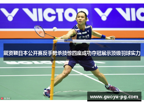 戴资颖日本公开赛反手劈杀技惊四座成功夺冠展示顶级羽球实力 戴资颖日本公开赛反手劈杀技惊四座成功夺冠展示顶级羽球实力