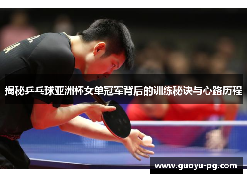 揭秘乒乓球亚洲杯女单冠军背后的训练秘诀与心路历程