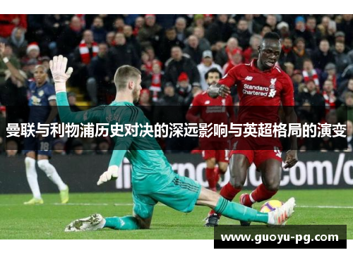 曼联与利物浦历史对决的深远影响与英超格局的演变