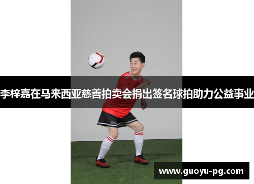 李梓嘉在马来西亚慈善拍卖会捐出签名球拍助力公益事业