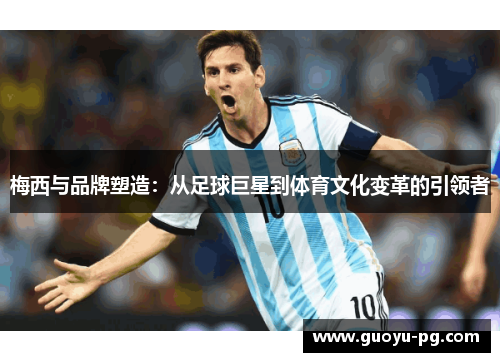梅西与品牌塑造：从足球巨星到体育文化变革的引领者