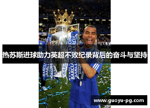 热苏斯进球助力英超不败纪录背后的奋斗与坚持