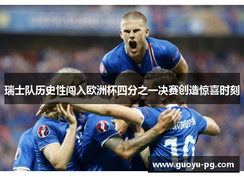 瑞士队历史性闯入欧洲杯四分之一决赛创造惊喜时刻