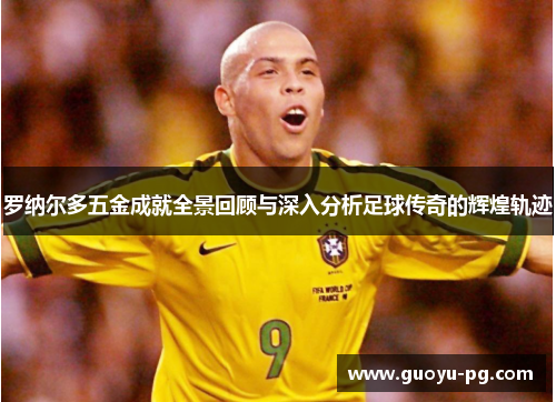 罗纳尔多五金成就全景回顾与深入分析足球传奇的辉煌轨迹