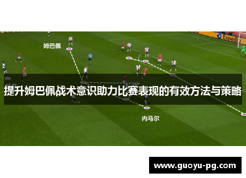 提升姆巴佩战术意识助力比赛表现的有效方法与策略