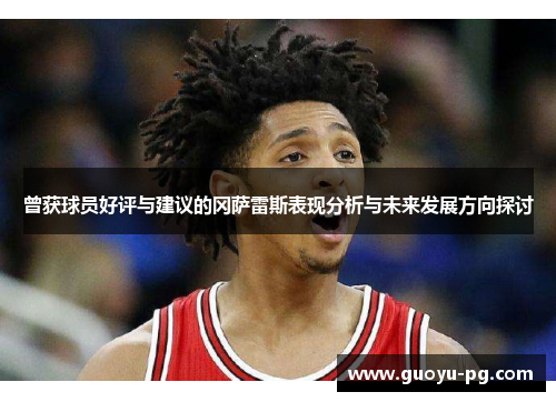 曾获球员好评与建议的冈萨雷斯表现分析与未来发展方向探讨