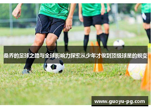 桑乔的足球之路与全球影响力探索从少年才俊到顶级球星的蜕变