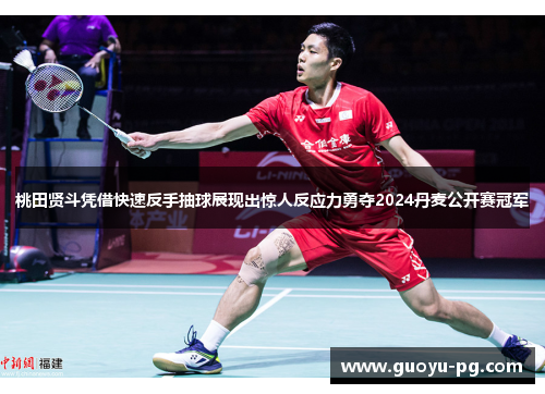 桃田贤斗凭借快速反手抽球展现出惊人反应力勇夺2024丹麦公开赛冠军