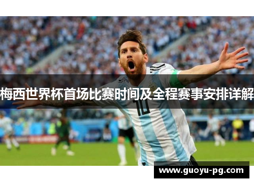 梅西世界杯首场比赛时间及全程赛事安排详解