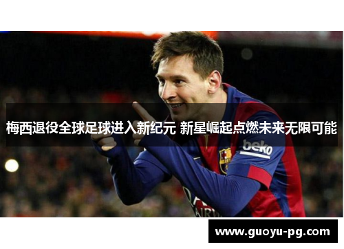 梅西退役全球足球进入新纪元 新星崛起点燃未来无限可能