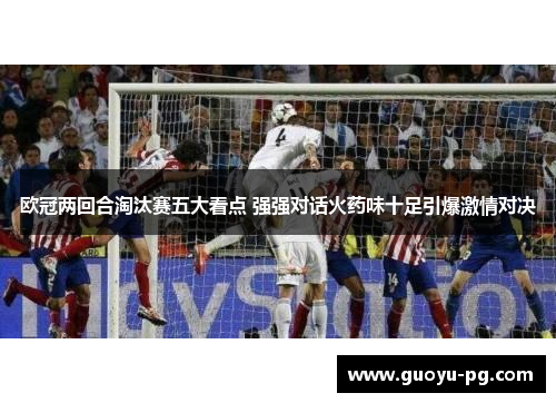 欧冠两回合淘汰赛五大看点 强强对话火药味十足引爆激情对决