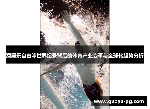 潘展乐自由泳世界纪录背后的体育产业变革与全球化趋势分析