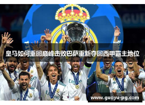 皇马如何重回巅峰击败巴萨重新夺回西甲霸主地位