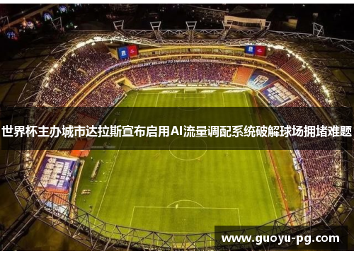 世界杯主办城市达拉斯宣布启用AI流量调配系统破解球场拥堵难题