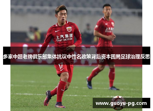 多家中超老牌俱乐部集体抗议中性名政策背后资本困局足球治理反思 多家中超老牌俱乐部集体抗议中性名政策背后资本困局足球治理反思