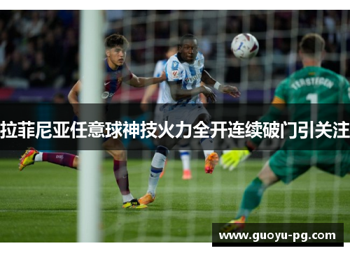 拉菲尼亚任意球神技火力全开连续破门引关注 拉菲尼亚任意球神技火力全开连续破门引关注