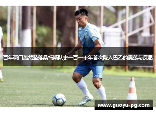 百年豪门轰然坠落桑托斯队史一百一十年首次降入巴乙的震荡与反思