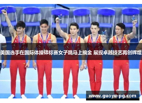 美国选手在国际体操锦标赛女子跳马上摘金 展现卓越技艺再创辉煌