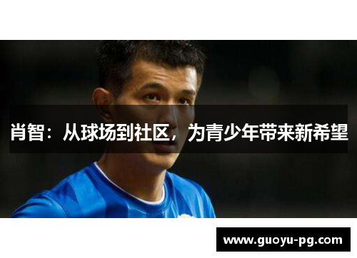 肖智：从球场到社区，为青少年带来新希望