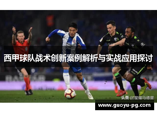 西甲球队战术创新案例解析与实战应用探讨