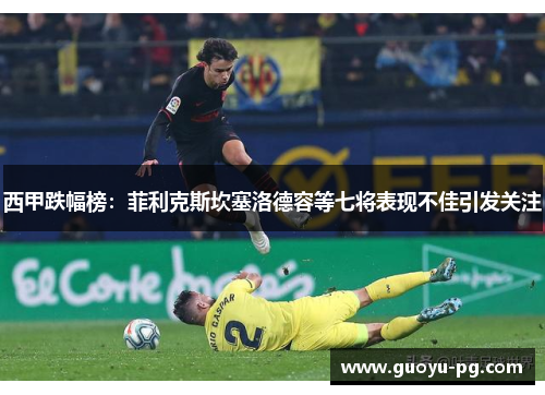 西甲跌幅榜：菲利克斯坎塞洛德容等七将表现不佳引发关注