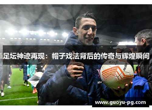 足坛神迹再现：帽子戏法背后的传奇与辉煌瞬间