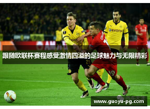 跟随欧联杯赛程感受激情四溢的足球魅力与无限精彩