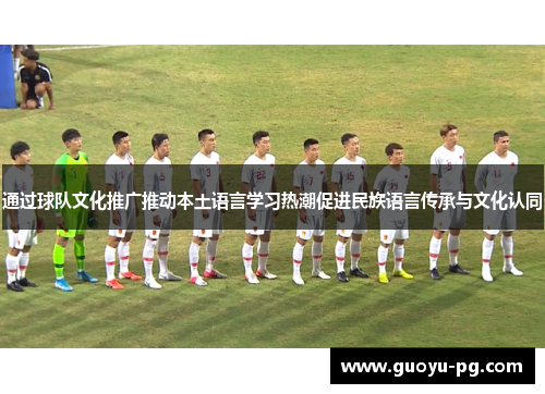 通过球队文化推广推动本土语言学习热潮促进民族语言传承与文化认同