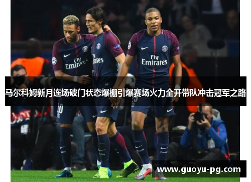 马尔科姆新月连场破门状态爆棚引爆赛场火力全开带队冲击冠军之路