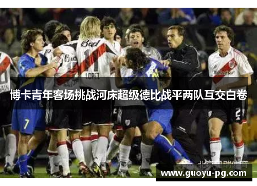 博卡青年客场挑战河床超级德比战平两队互交白卷