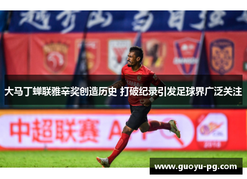 大马丁蝉联雅辛奖创造历史 打破纪录引发足球界广泛关注